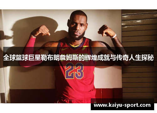 全球篮球巨星勒布朗詹姆斯的辉煌成就与传奇人生探秘
