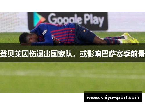 登贝莱因伤退出国家队，或影响巴萨赛季前景
