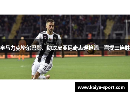 皇马力克毕尔巴鄂，助攻皮亚尼奇表现抢眼，喜提三连胜