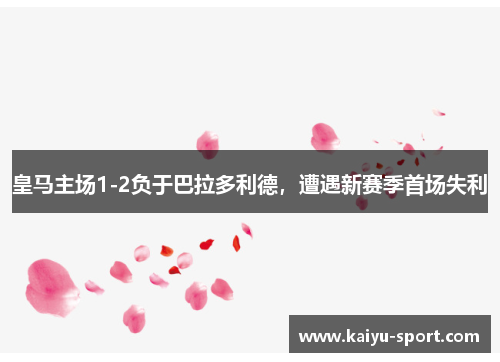 皇马主场1-2负于巴拉多利德，遭遇新赛季首场失利
