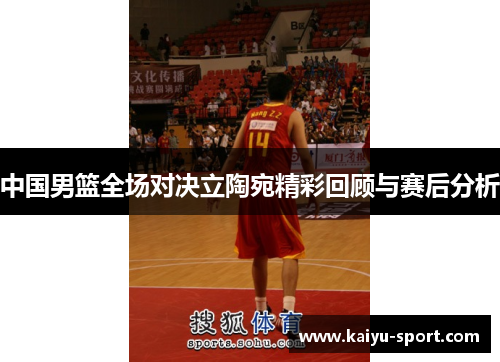 中国男篮全场对决立陶宛精彩回顾与赛后分析