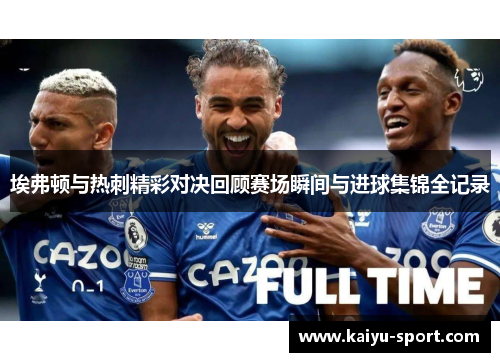 埃弗顿与热刺精彩对决回顾赛场瞬间与进球集锦全记录