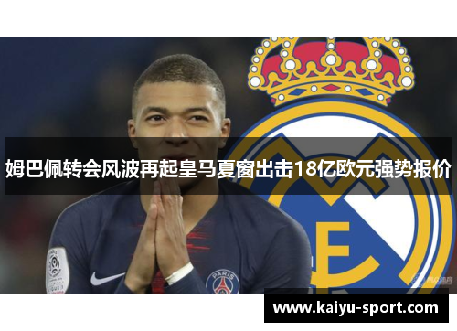 姆巴佩转会风波再起皇马夏窗出击18亿欧元强势报价