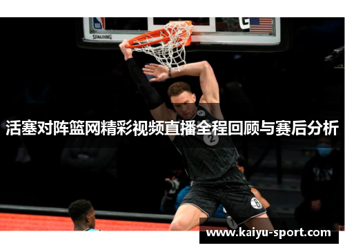 活塞对阵篮网精彩视频直播全程回顾与赛后分析