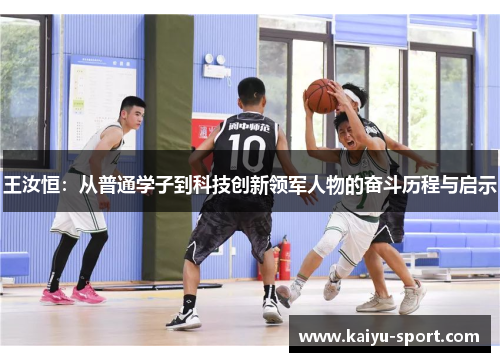 王汝恒：从普通学子到科技创新领军人物的奋斗历程与启示