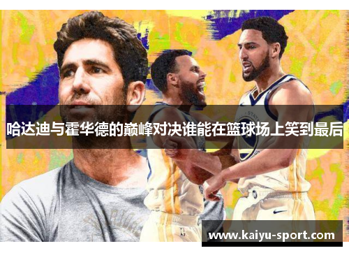 哈达迪与霍华德的巅峰对决谁能在篮球场上笑到最后