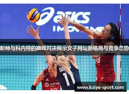 彭帅与科内特的巅峰对决揭示女子网坛新格局与竞争态势