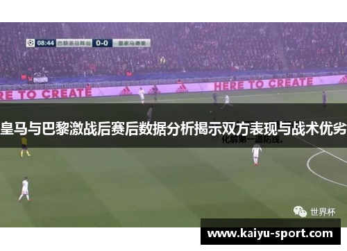 皇马与巴黎激战后赛后数据分析揭示双方表现与战术优劣